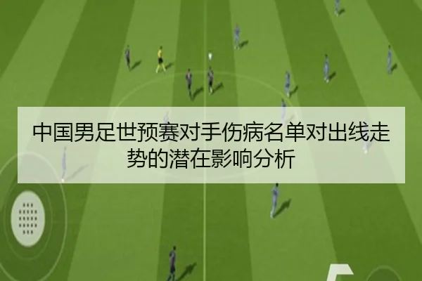 中国男足世预赛对手伤病名单对出线走势的潜在影响分析